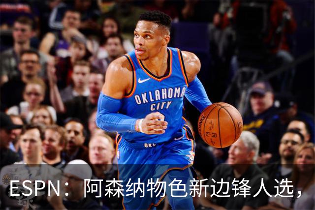 ESPN：阿森纳物色新边锋人选，佐利斯巴尔科拉进入今夏引援名单